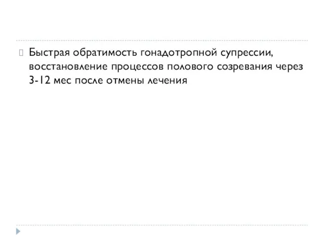 Быстрая обратимость гонадотропной супрессии, восстановление процессов полового созревания через 3-12 мес после отмены лечения