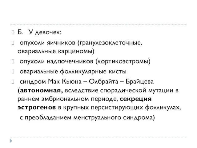 Б. У девочек: опухоли яичников (гранулезоклеточные, овариальные карциномы) опухоли надпочечников (кортикоэстромы) овариальные фолликулярные