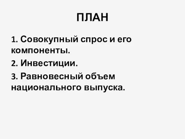 ПЛАН 1. Совокупный спрос и его компоненты. 2. Инвестиции. 3. Равновесный объем национального выпуска.