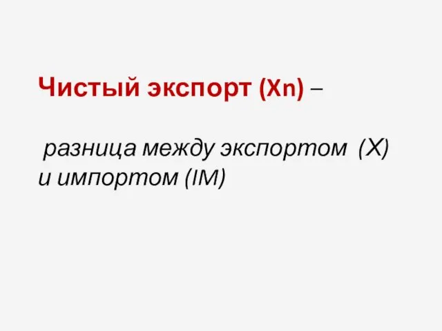 Чистый экспорт (Xn) – разница между экспортом (Х) и импортом (IM)