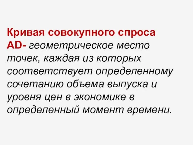 Кривая совокупного спроса AD- геометрическое место точек, каждая из которых соответствует определенному сочетанию