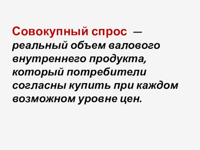 Совокупный спрос — реальный объем валового внутреннего продукта, который потребители