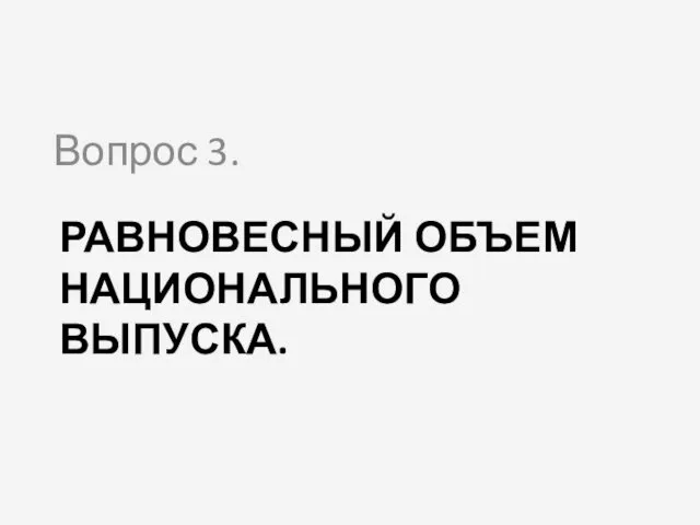 РАВНОВЕСНЫЙ ОБЪЕМ НАЦИОНАЛЬНОГО ВЫПУСКА. Вопрос 3.