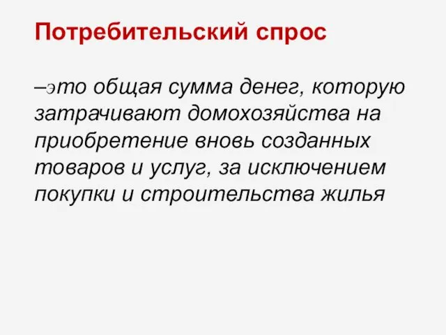 Потребительский спрос –это общая сумма денег, которую затрачивают домохозяйства на приобретение вновь созданных