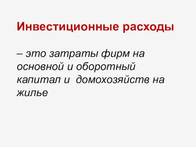 Инвестиционные расходы – это затраты фирм на основной и оборотный капитал и домохозяйств на жилье