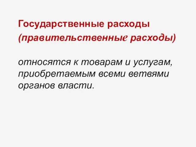 Государственные расходы (правительственные расходы) относятся к товарам и услугам, приобретаемым всеми ветвями органов власти.