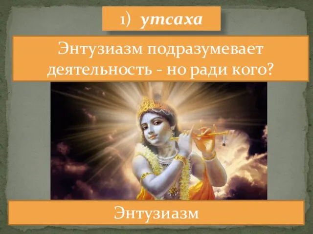 1) утсаха Энтузиазм Энтузиазм подразумевает деятельность - но ради кого?