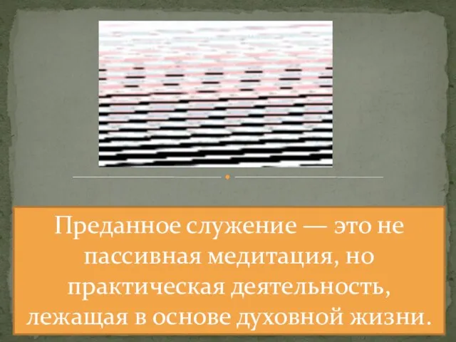 Преданное служение — это не пассивная медитация, но практическая деятельность, лежащая в основе духовной жизни.