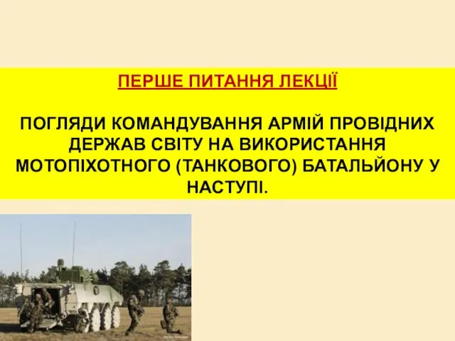 ПЕРШЕ ПИТАННЯ ЛЕКЦІЇ ПОГЛЯДИ КОМАНДУВАННЯ АРМІЙ ПРОВІДНИХ ДЕРЖАВ СВІТУ НА ВИКОРИСТАННЯ МОТОПІХОТНОГО (ТАНКОВОГО) БАТАЛЬЙОНУ У НАСТУПІ.