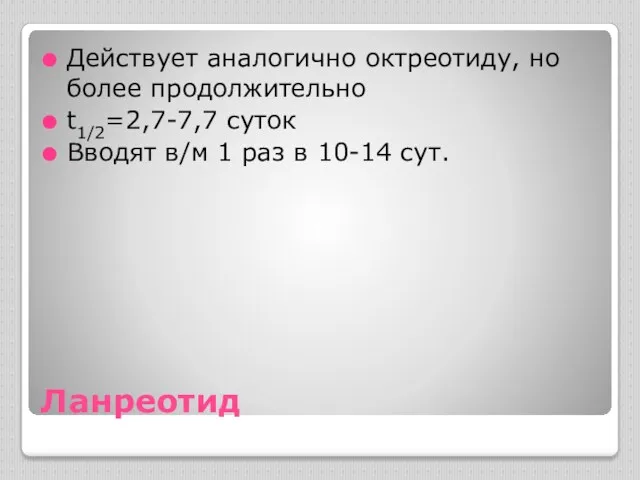 Ланреотид Действует аналогично октреотиду, но более продолжительно t1/2=2,7-7,7 суток Вводят в/м 1 раз в 10-14 сут.