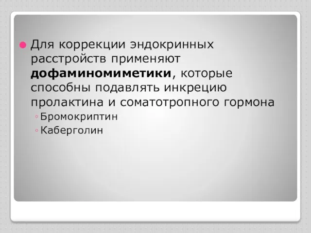 Для коррекции эндокринных расстройств применяют дофаминомиметики, которые способны подавлять инкрецию пролактина и соматотропного гормона Бромокриптин Каберголин