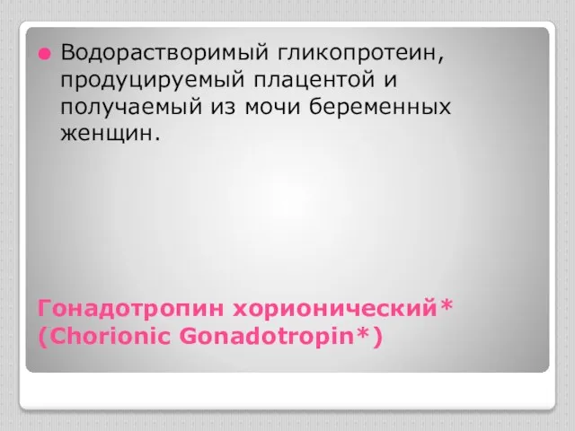 Гонадотропин хорионический* (Chorionic Gonadotropin*) Водорастворимый гликопротеин, продуцируемый плацентой и получаемый из мочи беременных женщин.