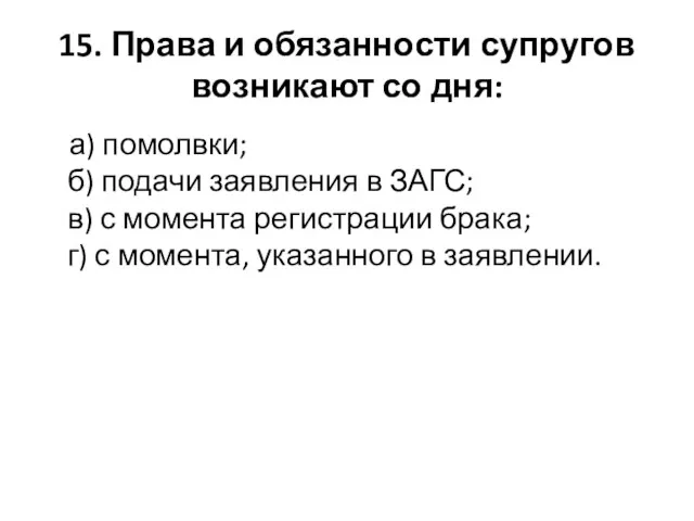 15. Права и обязанности супругов возникают со дня: а) помолвки;