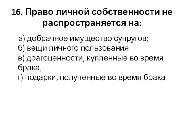 16. Право личной собственности не распространяется на: а) добрачное имущество