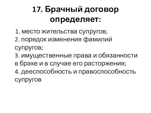 17. Брачный договор определяет: 1. место жительства супругов; 2. порядок