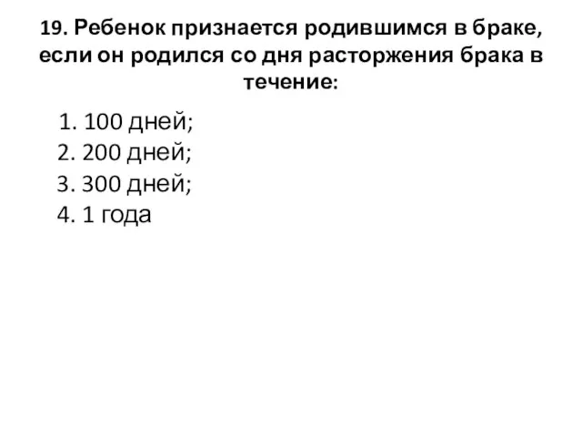 19. Ребенок признается родившимся в браке, если он родился со дня расторжения брака