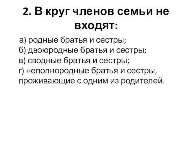 2. В круг членов семьи не входят: а) родные братья и сестры; б)