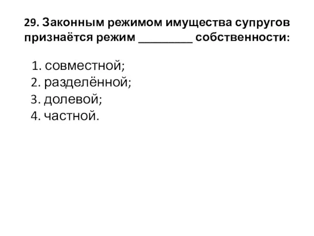 29. Законным режимом имущества супругов признаётся режим _________ собственности: 1. совместной; 2. разделённой;