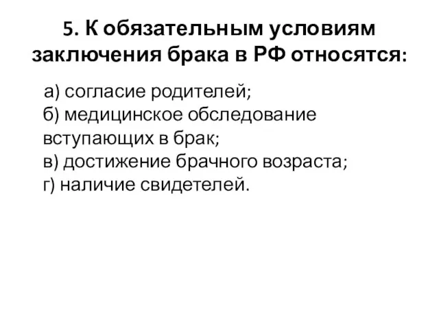 5. К обязательным условиям заключения брака в РФ относятся: а) согласие родителей; б)