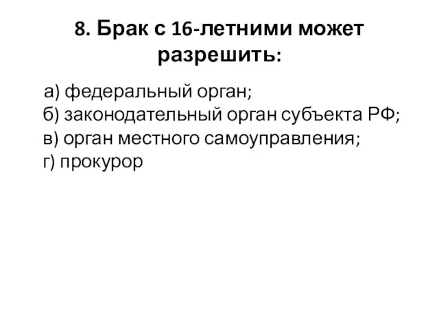 8. Брак с 16-летними может разрешить: а) федеральный орган; б) законодательный орган субъекта