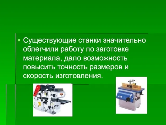 Существующие станки значительно облегчили работу по заготовке материала, дало возможность повысить точность размеров и скорость изготовления.