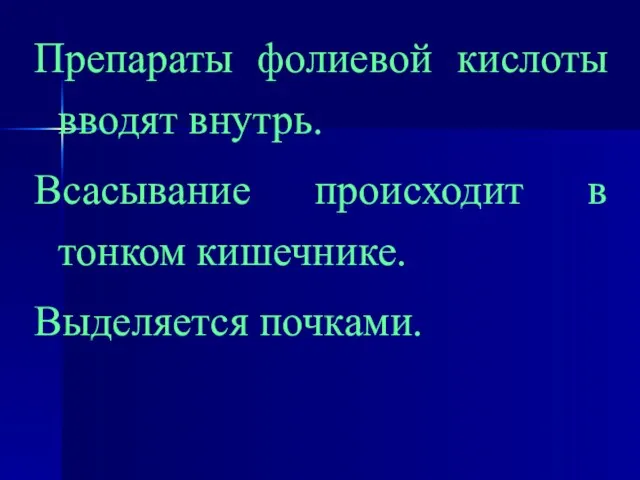 Препараты фолиевой кислоты вводят внутрь. Всасывание происходит в тонком кишечнике. Выделяется почками.