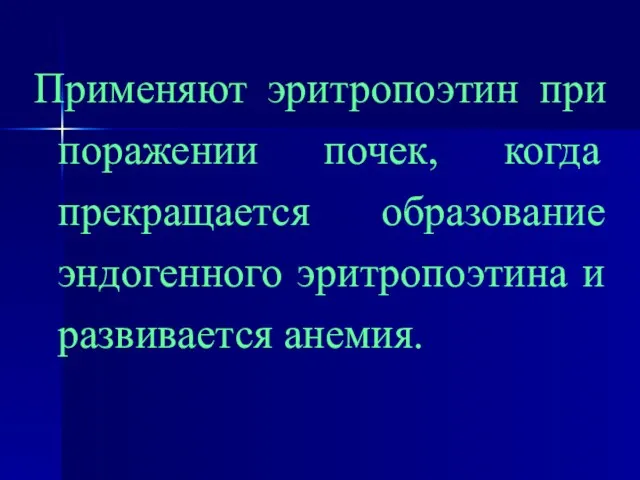 Применяют эритропоэтин при поражении почек, когда прекращается образование эндогенного эритропоэтина и развивается анемия.