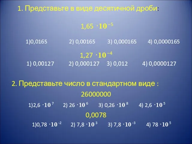 1. Представьте в виде десятичной дроби: 1,65 ·10 –5 1)0,0165 2) 0,00165 3)