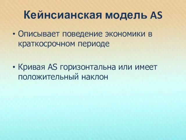 Кейнсианская модель AS Описывает поведение экономики в краткосрочном периоде Кривая AS горизонтальна или имеет положительный наклон