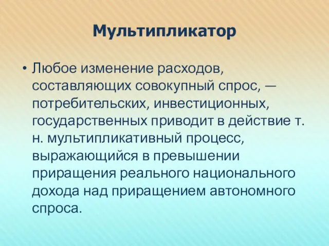 Мультипликатор Любое изменение расходов, составляющих совокупный спрос, — потребительских, инвестиционных,