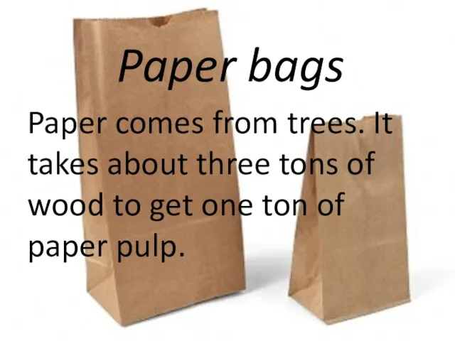 Paper bags Paper comes from trees. It takes about three