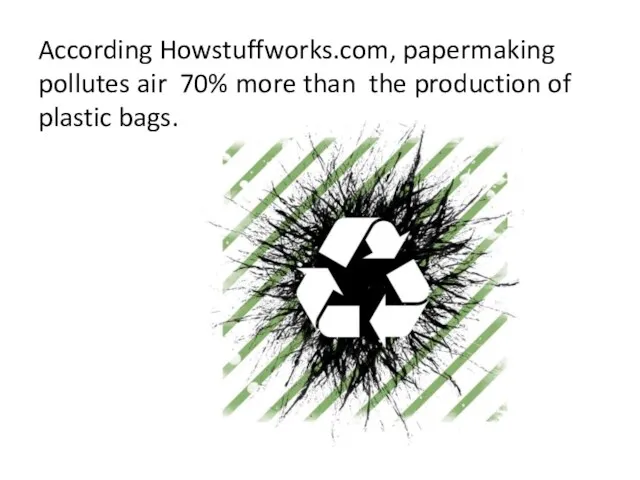 According Howstuffworks.com, papermaking pollutes air 70% more than the production of plastic bags.