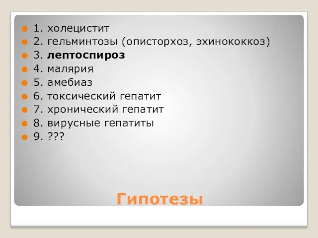 Гипотезы 1. холецистит 2. гельминтозы (описторхоз, эхинококкоз) 3. лептоспироз 4.