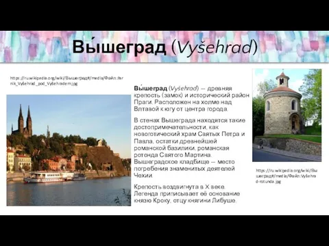 Вы́шеград (Vyšehrad) Вы́шеград (Vyšehrad) — древняя крепость (замок) и исторический