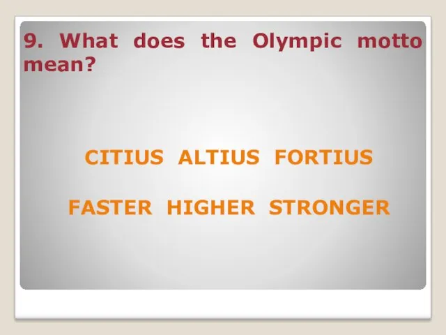 9. What does the Olympic motto mean? CITIUS ALTIUS FORTIUS FASTER HIGHER STRONGER