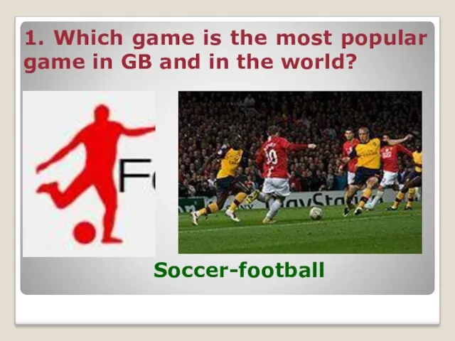 1. Which game is the most popular game in GB and in the world? Soccer-football