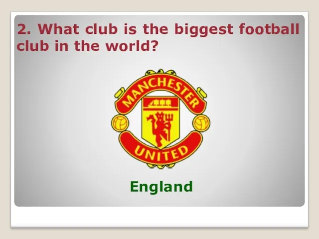 2. What club is the biggest football club in the world? England