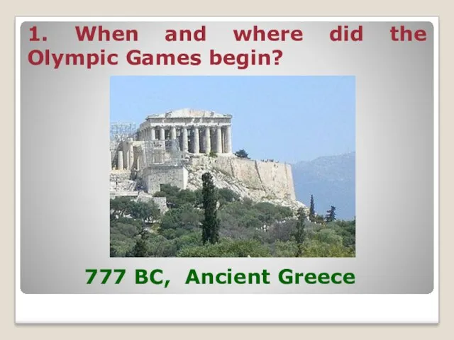 1. When and where did the Olympic Games begin? 777 BC, Ancient Greece