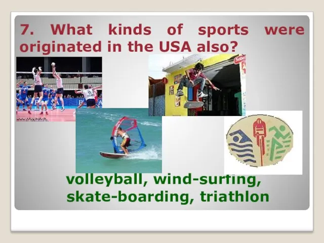 7. What kinds of sports were originated in the USA also? volleyball, wind-surfing, skate-boarding, triathlon