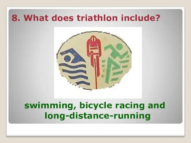 8. What does triathlon include? swimming, bicycle racing and long-distance-running