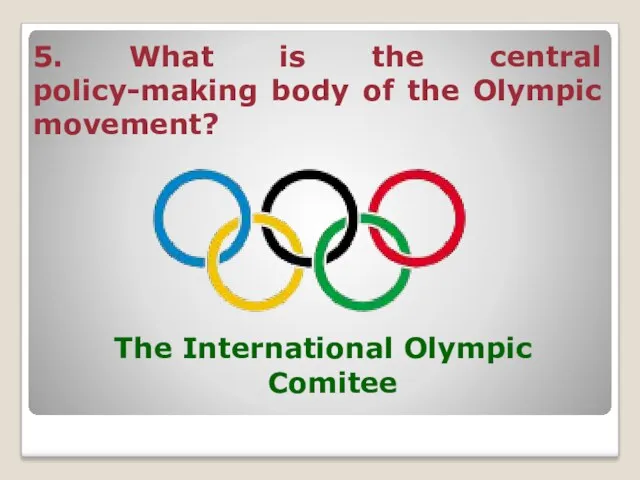 5. What is the central policy-making body of the Olympic movement? The International Olympic Comitee