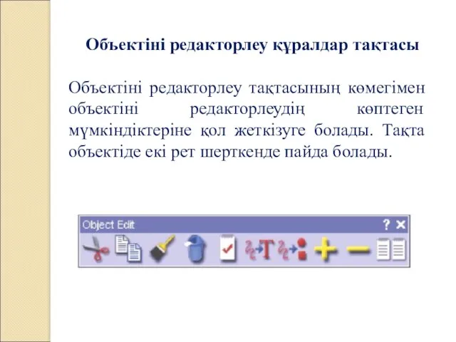 Объектіні редакторлеу құралдар тақтасы Объектіні редакторлеу тақтасының көмегімен объектіні редакторлеудің көптеген мүмкіндіктеріне қол