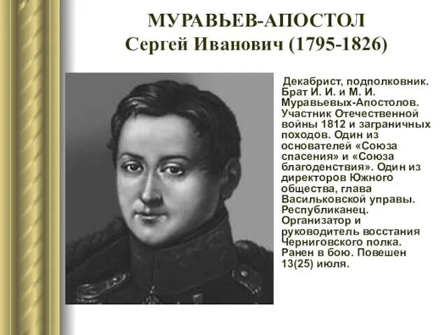 МУРАВЬЕВ-АПОСТОЛ Сергей Иванович (1795-1826) Декабрист, подполковник. Брат И. И. и