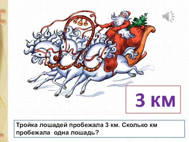 Тройка лошадей пробежала 3 км. Сколько км пробежала одна лошадь? 3 км