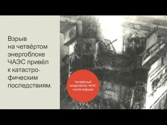 Взрыв на четвёртом энергоблоке ЧАЭС привёл к катастро-фическим последствиям. Четвёртый энергоблок ЧАЭС после взрыва