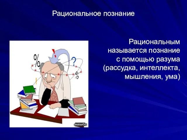 Рациональное познание Рациональным называется познание с помощью разума (рассудка, интеллекта, мышления, ума)