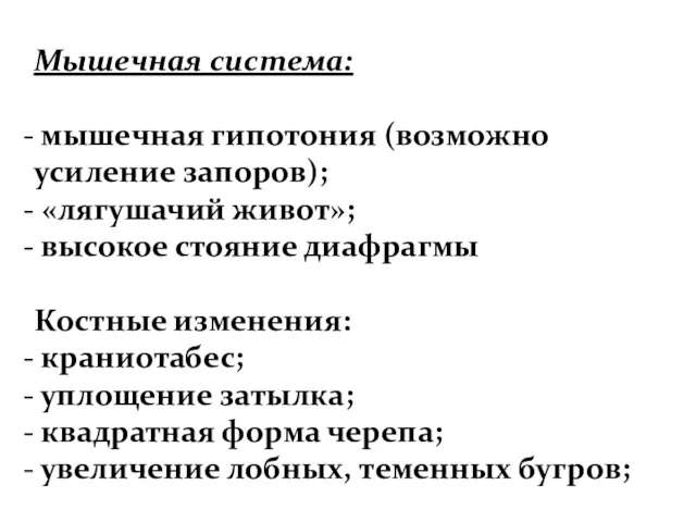 Мышечная система: мышечная гипотония (возможно усиление запоров); «лягушачий живот»; высокое