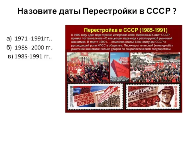 Назовите даты Перестройки в СССР ? а) 1971 -1991гг.. б) 1985 -2000 гг. в) 1985-1991 гг..