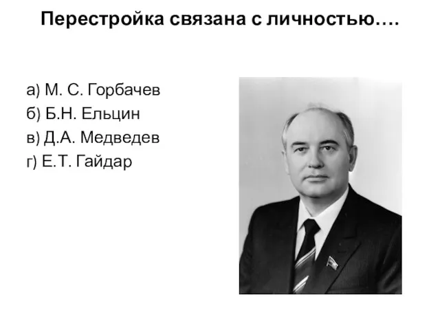 Перестройка связана с личностью…. а) М. С. Горбачев б) Б.Н. Ельцин в) Д.А.