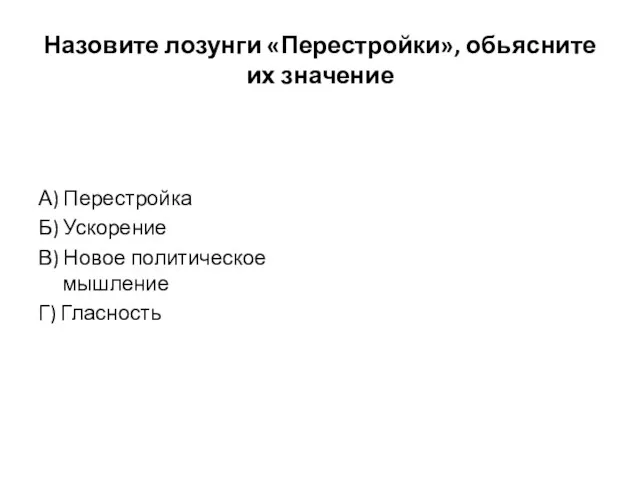 Назовите лозунги «Перестройки», обьясните их значение А) Перестройка Б) Ускорение В) Новое политическое мышление Г) Гласность